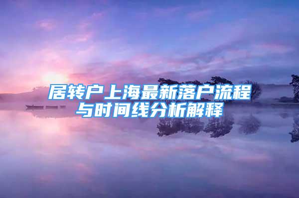 居轉(zhuǎn)戶(hù)上海最新落戶(hù)流程與時(shí)間線分析解釋