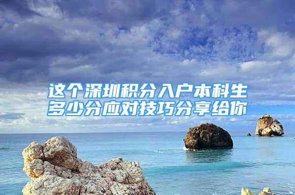 這個深圳積分入戶本科生多少分應(yīng)對技巧分享給你