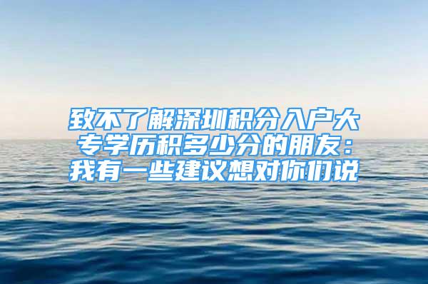 致不了解深圳積分入戶大專學(xué)歷積多少分的朋友：我有一些建議想對你們說