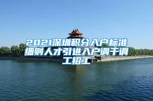 2021深圳積分入戶標(biāo)準(zhǔn)細(xì)則人才引進(jìn)入戶調(diào)干調(diào)工招工