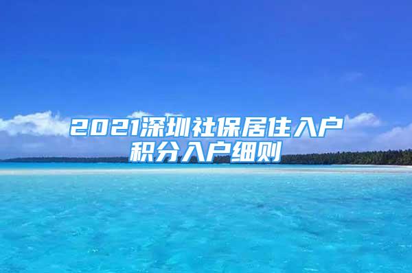 2021深圳社保居住入戶積分入戶細則