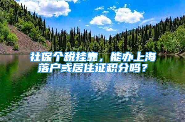 社保個(gè)稅掛靠，能辦上海落戶(hù)或居住證積分嗎？