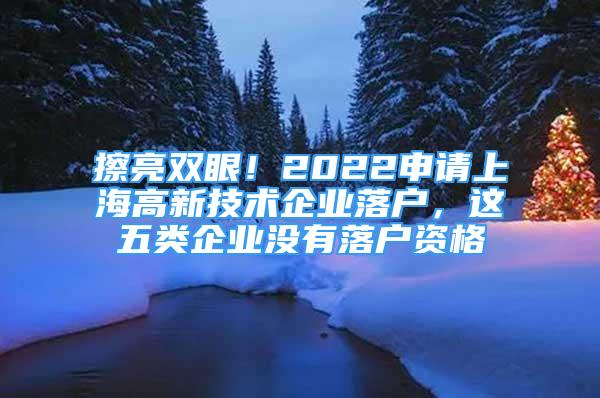 擦亮雙眼！2022申請上海高新技術企業(yè)落戶，這五類企業(yè)沒有落戶資格