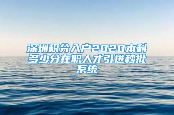 深圳積分入戶2020本科多少分在職人才引進(jìn)秒批系統(tǒng)