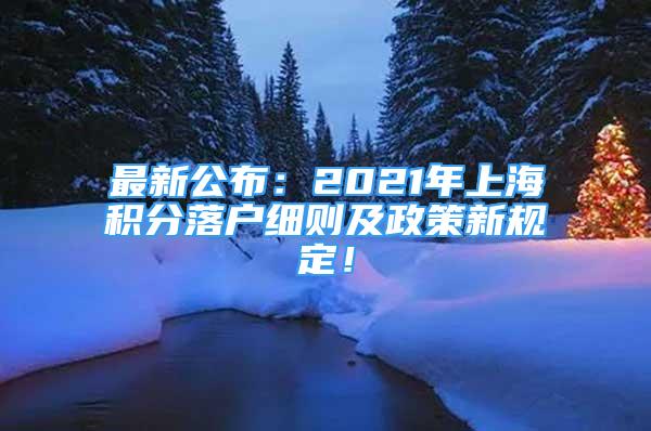 最新公布：2021年上海積分落戶細(xì)則及政策新規(guī)定！