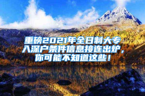 重磅2021年全日制大專入深戶條件信息接連出爐，你可能不知道這些！