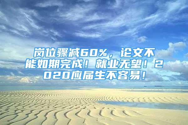 崗位驟減60%，論文不能如期完成！就業(yè)無(wú)望！2020應(yīng)屆生不容易！