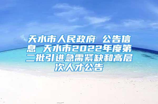 天水市人民政府 公告信息 天水市2022年度第二批引進(jìn)急需緊缺和高層次人才公告