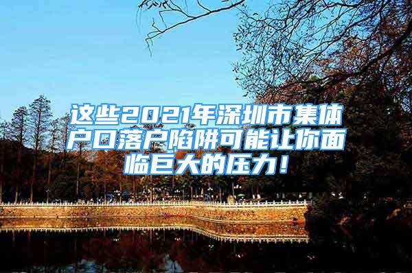 這些2021年深圳市集體戶口落戶陷阱可能讓你面臨巨大的壓力！