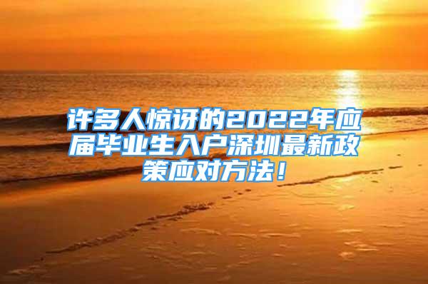 許多人驚訝的2022年應(yīng)屆畢業(yè)生入戶深圳最新政策應(yīng)對(duì)方法！