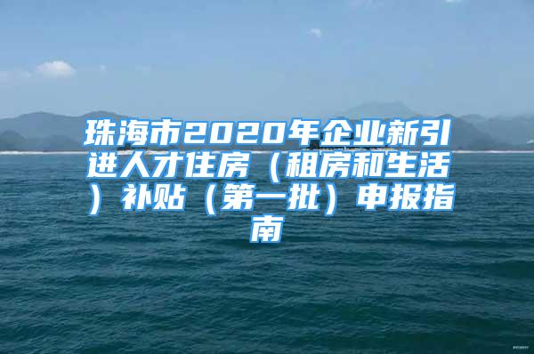 珠海市2020年企業(yè)新引進(jìn)人才住房（租房和生活）補貼（第一批）申報指南