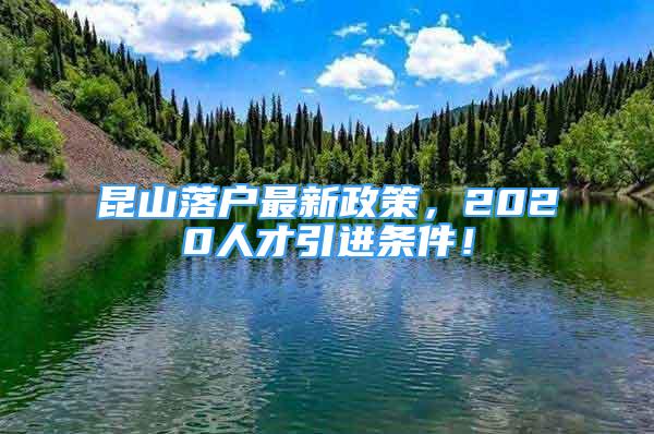 昆山落戶最新政策，2020人才引進(jìn)條件！