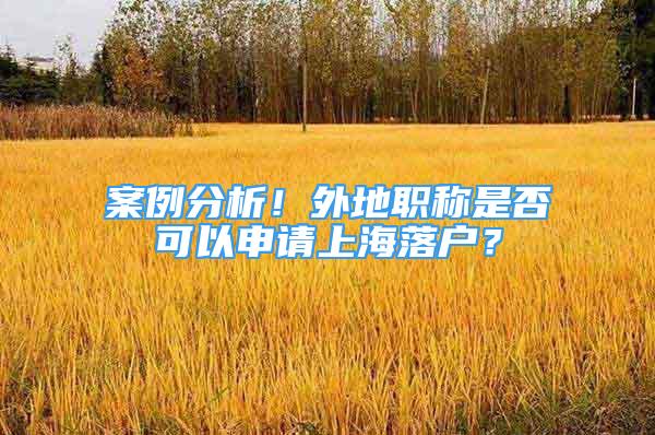 案例分析！外地職稱是否可以申請上海落戶？