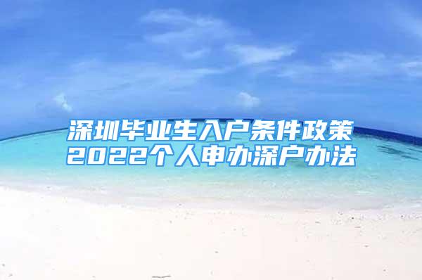 深圳畢業(yè)生入戶條件政策2022個人申辦深戶辦法