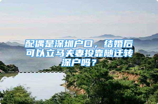 配偶是深圳戶口，結(jié)婚后可以立馬夫妻投靠隨遷轉(zhuǎn)深戶嗎？