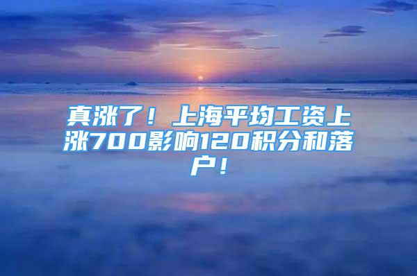 真漲了！上海平均工資上漲700影響120積分和落戶！