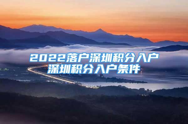 2022落戶深圳積分入戶深圳積分入戶條件