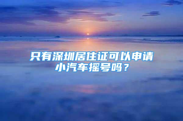 只有深圳居住證可以申請小汽車搖號嗎？