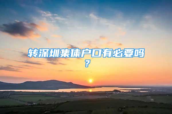 轉(zhuǎn)深圳集體戶口有必要嗎？