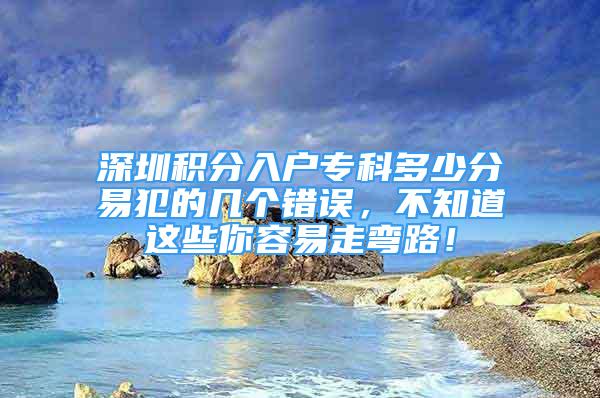 深圳積分入戶?？贫嗌俜忠追傅膸讉€錯誤，不知道這些你容易走彎路！