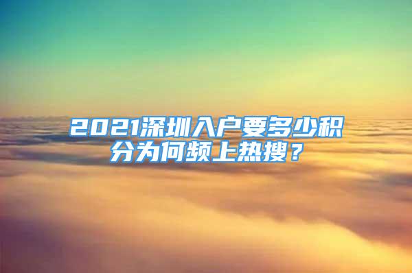 2021深圳入戶要多少積分為何頻上熱搜？