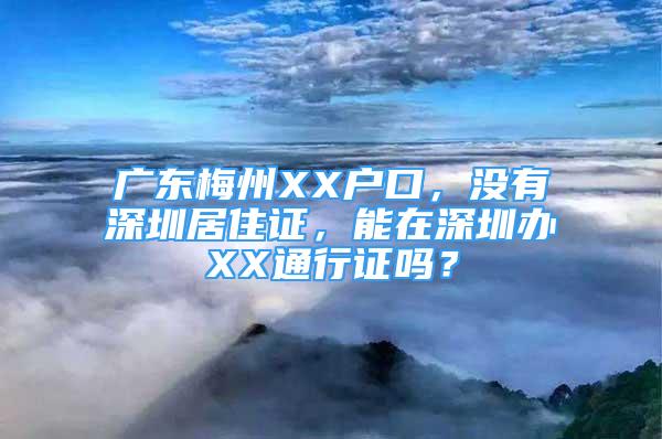 廣東梅州XX戶(hù)口，沒(méi)有深圳居住證，能在深圳辦XX通行證嗎？