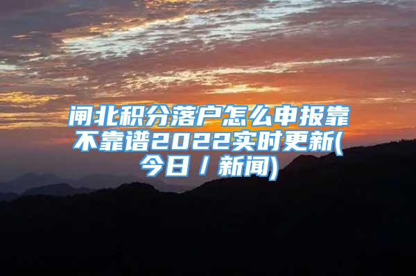 閘北積分落戶怎么申報靠不靠譜2022實時更新(今日／新聞)