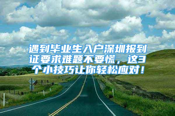 遇到畢業(yè)生入戶深圳報到證要求難題不要慌，這3個小技巧讓你輕松應(yīng)對！