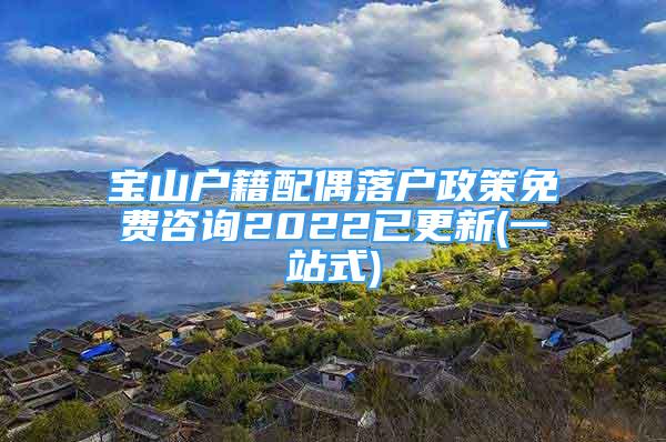 寶山戶籍配偶落戶政策免費咨詢2022已更新(一站式)