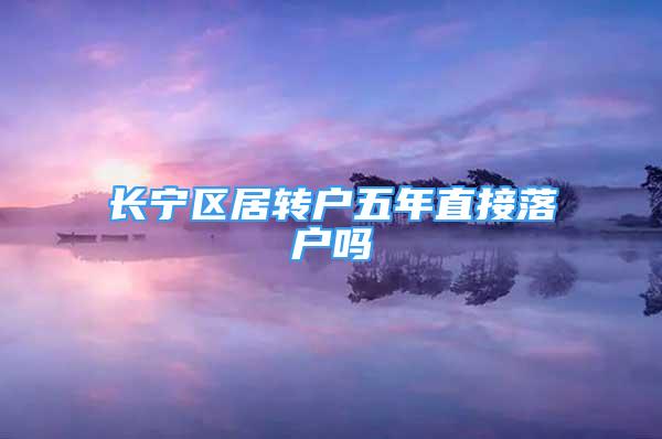 長(zhǎng)寧區(qū)居轉(zhuǎn)戶(hù)五年直接落戶(hù)嗎