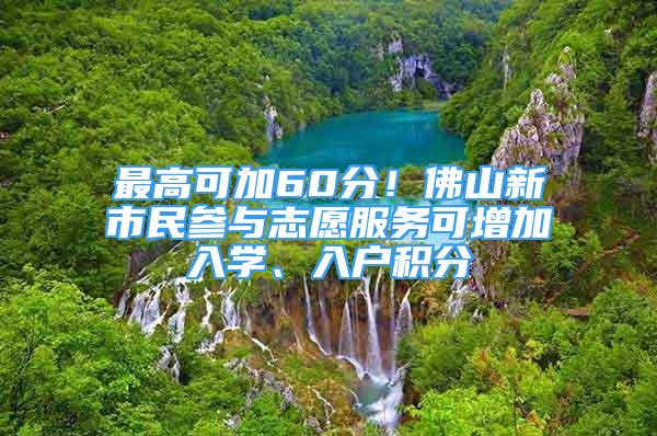 最高可加60分！佛山新市民參與志愿服務(wù)可增加入學(xué)、入戶積分