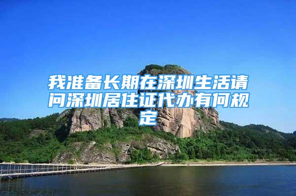 我準備長期在深圳生活請問深圳居住證代辦有何規(guī)定