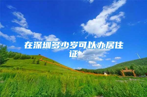 在深圳多少歲可以辦居住證