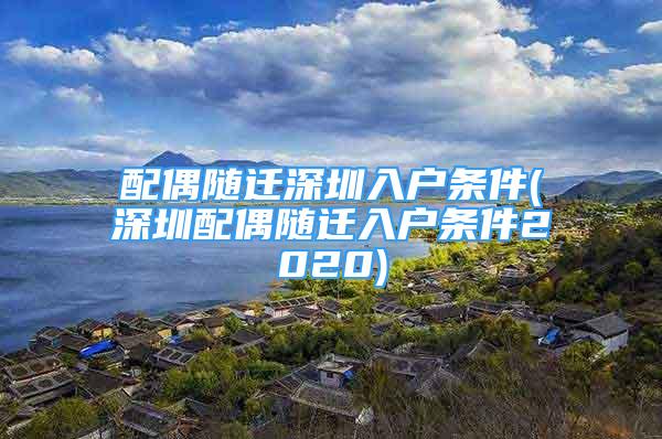 配偶隨遷深圳入戶條件(深圳配偶隨遷入戶條件2020)