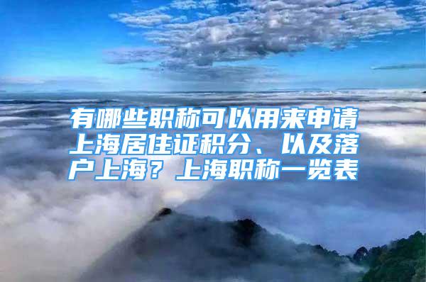 有哪些職稱可以用來(lái)申請(qǐng)上海居住證積分、以及落戶上海？上海職稱一覽表