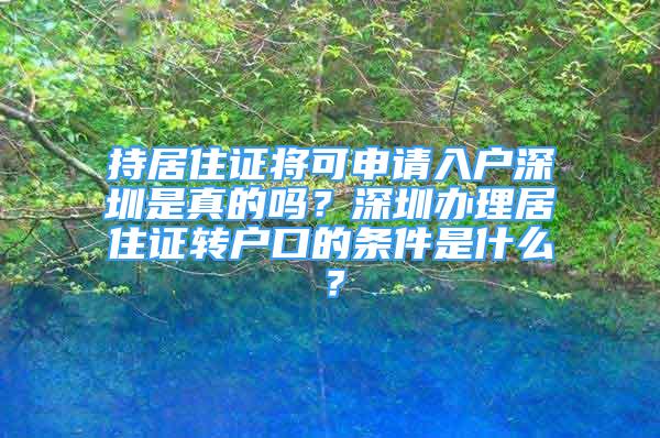 持居住證將可申請入戶深圳是真的嗎？深圳辦理居住證轉(zhuǎn)戶口的條件是什么？