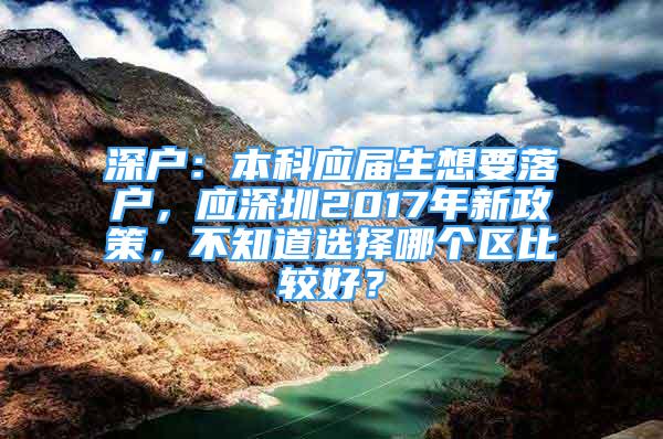 深戶：本科應(yīng)屆生想要落戶，應(yīng)深圳2017年新政策，不知道選擇哪個(gè)區(qū)比較好？