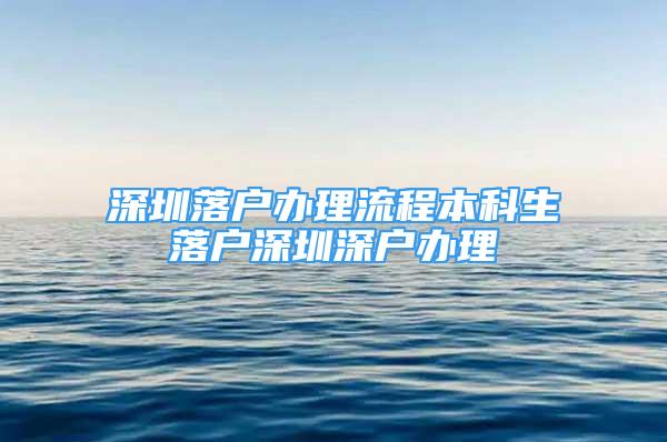 深圳落戶辦理流程本科生落戶深圳深戶辦理