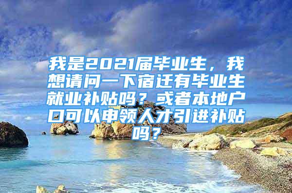 我是2021屆畢業(yè)生，我想請問一下宿遷有畢業(yè)生就業(yè)補(bǔ)貼嗎？或者本地戶口可以申領(lǐng)人才引進(jìn)補(bǔ)貼嗎？