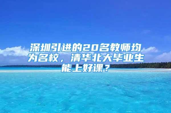 深圳引進的20名教師均為名校，清華北大畢業(yè)生能上好課？