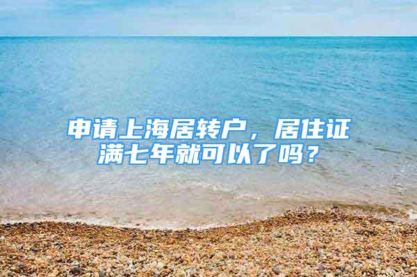 申請上海居轉(zhuǎn)戶，居住證滿七年就可以了嗎？