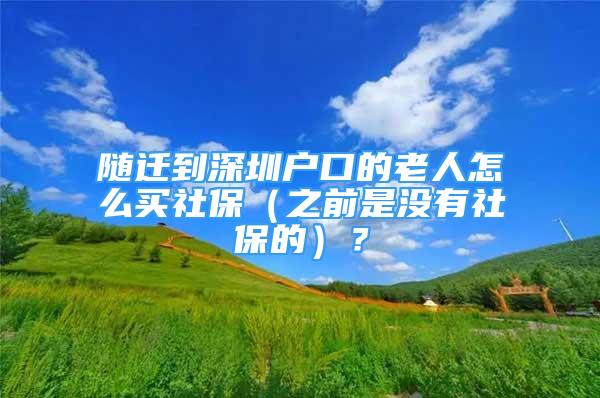 隨遷到深圳戶口的老人怎么買社保（之前是沒有社保的）？