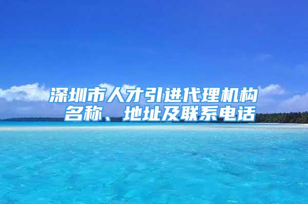 深圳市人才引進代理機構 名稱、地址及聯系電話