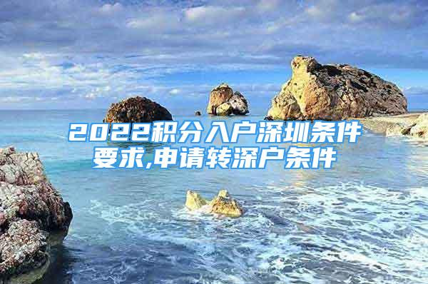 2022積分入戶深圳條件要求,申請轉(zhuǎn)深戶條件