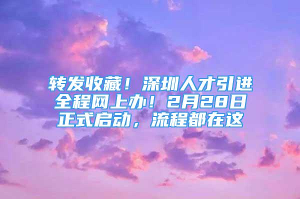 轉(zhuǎn)發(fā)收藏！深圳人才引進全程網(wǎng)上辦！2月28日正式啟動，流程都在這