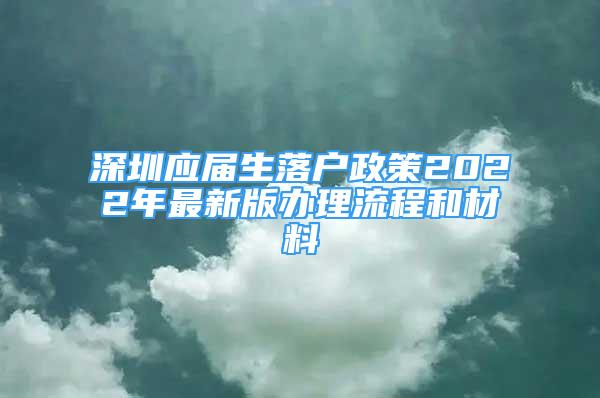 深圳應(yīng)屆生落戶政策2022年最新版辦理流程和材料