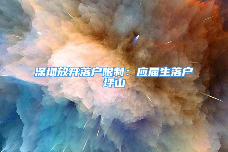 深圳放開落戶限制：應(yīng)屆生落戶坪山