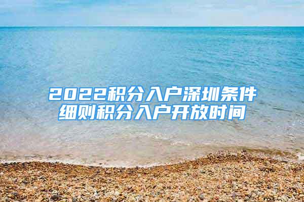 2022積分入戶深圳條件細(xì)則積分入戶開放時間