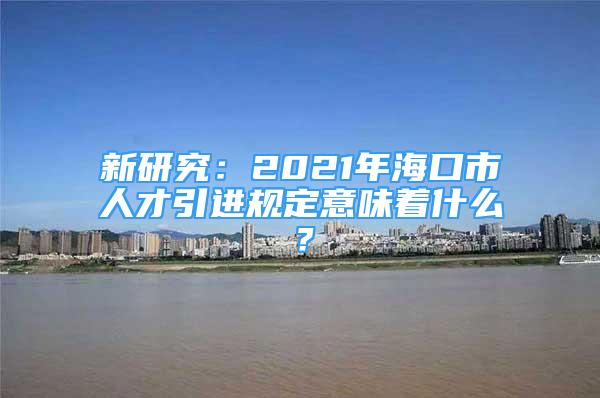 新研究：2021年?？谑腥瞬乓M規(guī)定意味著什么？