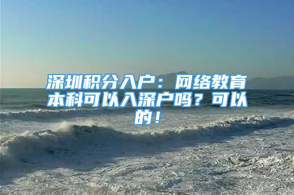 深圳積分入戶：網(wǎng)絡教育本科可以入深戶嗎？可以的！